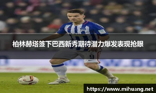 柏林赫塔签下巴西新秀期待潜力爆发表现抢眼